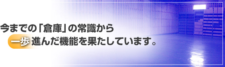 今までの「倉庫」の常識から一歩進んだ機能を果たしています。